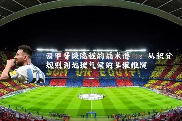 西甲晋级流程的战术博弈：从积分规则到地理气候的多维推演