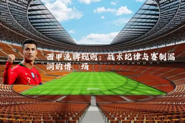 西甲洗牌规则:战术纪律与赛制漏洞的博弈场