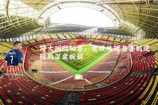 跨大洲附加赛：竞技地理与赛制逻辑的深度拆解