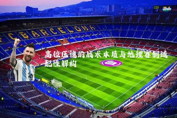 高位压迫的战术本质与地理赛制适配性解构