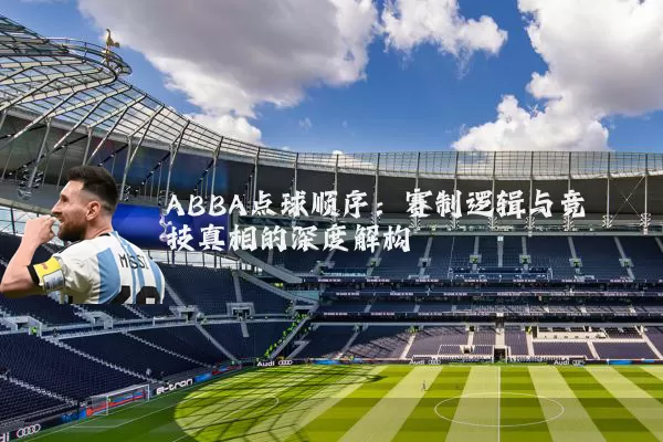 ABBA点球顺序:赛制逻辑与竞技真相的深度解构