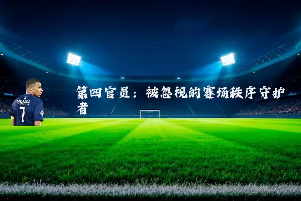 第四官员：被忽视的赛场秩序守护者