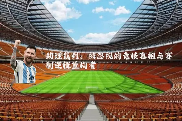 助理裁判：被忽视的竞技真相与赛制逻辑重构者
