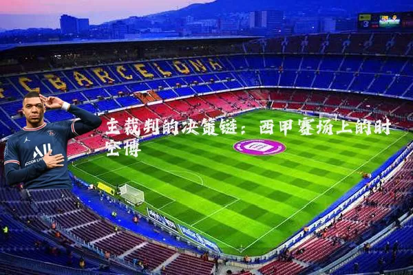 主裁判的决策链：西甲赛场上的时空博弈