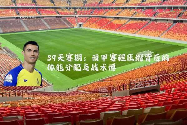 39天赛期：西甲赛程压缩背后的体能分配与战术博弈