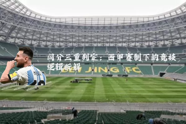 同分三重判定:西甲赛制下的竞技逻辑拆解