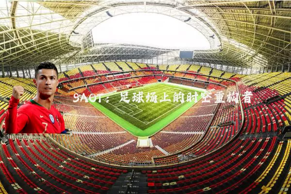 SAOT：足球场上的时空重构者