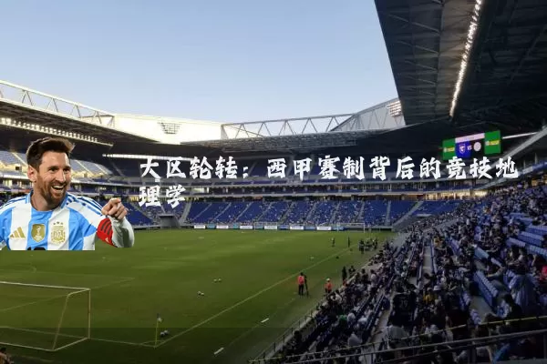 大区轮转：西甲赛制背后的竞技地理学