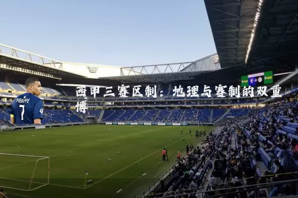 西甲三赛区制：地理与赛制的双重博弈
