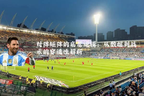 对阵矩阵的底层逻辑：从数据到战术的穿透性解析