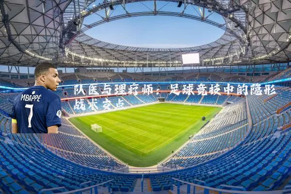队医与理疗师：足球竞技中的隐形战术支点