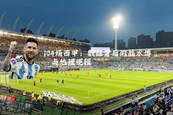 104场西甲：数据背后的战术博弈与地理逻辑