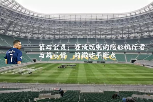 第四官员：赛场规则的隐形执行者与战术博弈的微妙平衡点