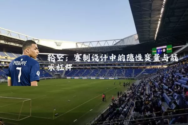 轮空：赛制设计中的隐性变量与战术杠杆
