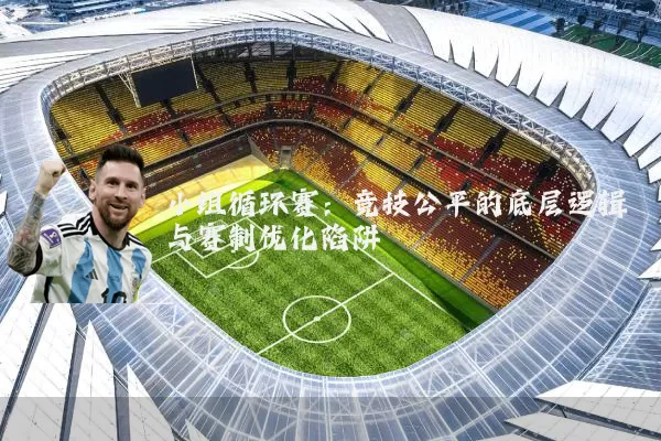 小组循环赛：竞技公平的底层逻辑与赛制优化陷阱
