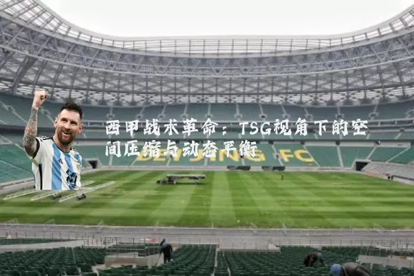 西甲战术革命:TSG视角下的空间压缩与动态平衡
