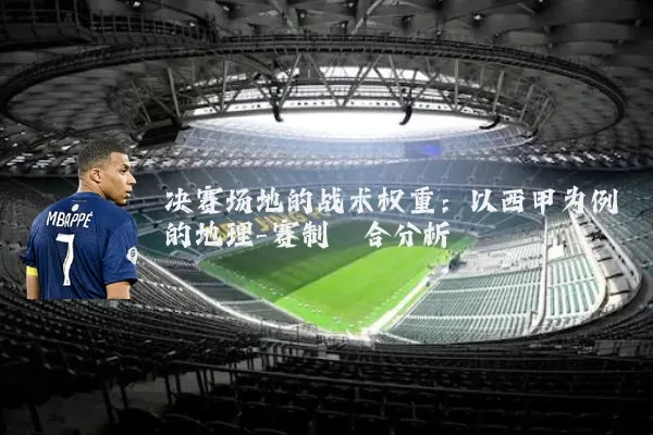 决赛场地的战术权重：以西甲为例的地理-赛制耦合分析