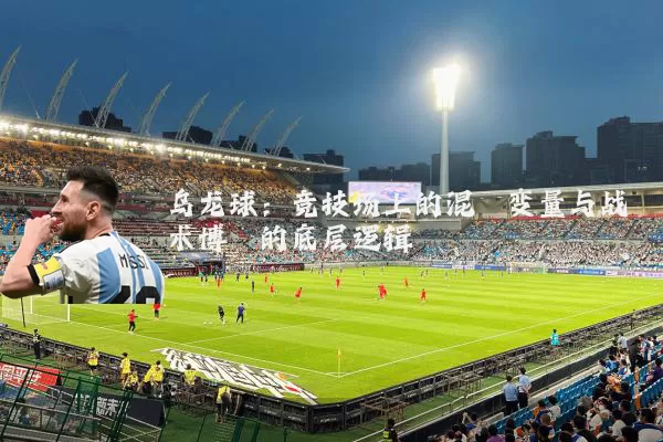 乌龙球：竞技场上的混沌变量与战术博弈的底层逻辑