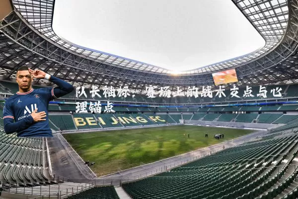 队长袖标：赛场上的战术支点与心理锚点