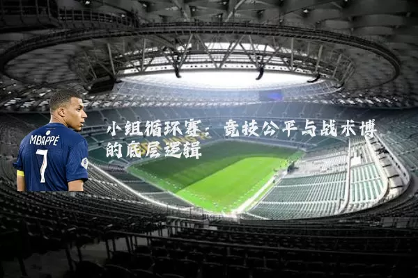 小组循环赛：竞技公平与战术博弈的底层逻辑