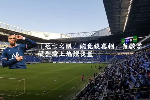 「死亡之组」的竞技真相：当数学模型撞上地理变量