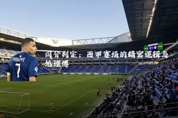 同分判定：西甲赛场的精密逻辑与地理博弈