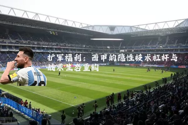 扩军福利：西甲的隐性技术杠杆与战术生态重构