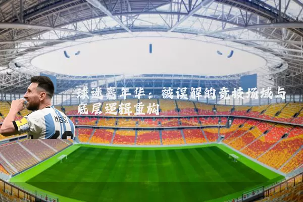 球迷嘉年华：被误解的竞技场域与底层逻辑重构
